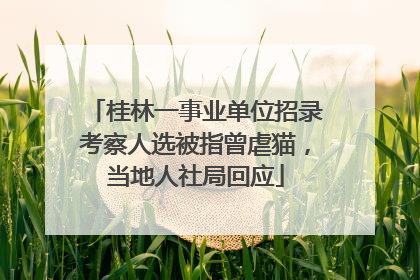 桂林一事业单位招录考察人选被指曾虐猫，当地人社局回应