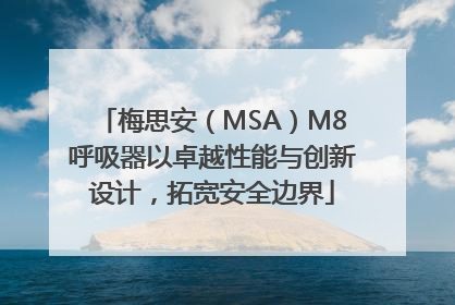 梅思安(MSA)M8呼吸器以卓越性能与创新设计,拓宽安全边界