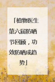 植物医生第六届防晒节回顾，功效防晒成趋势
