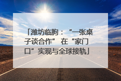潍坊临朐：“一张桌子谈合作” 在“家门口”实现与全球接轨