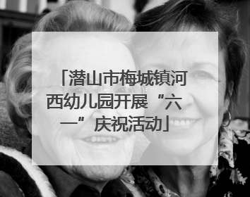 潜山市梅城镇河西幼儿园开展“六一”庆祝活动