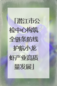 潜江市公检中心构筑全链条防线 护航小龙虾产业高质量发展