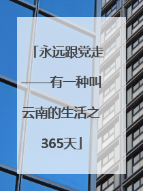永远跟党走——有一种叫云南的生活之365天