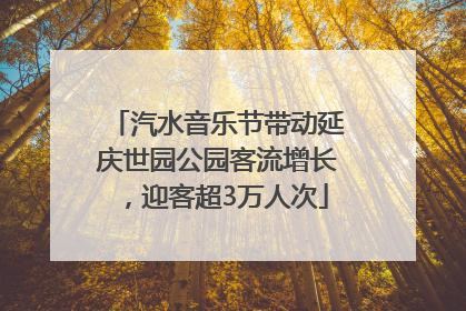 汽水音乐节带动延庆世园公园客流增长，迎客超3万人次