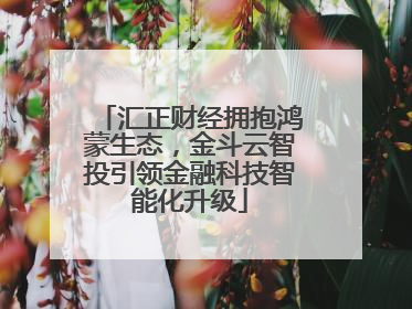 汇正财经拥抱鸿蒙生态，金斗云智投引领金融科技智能化升级