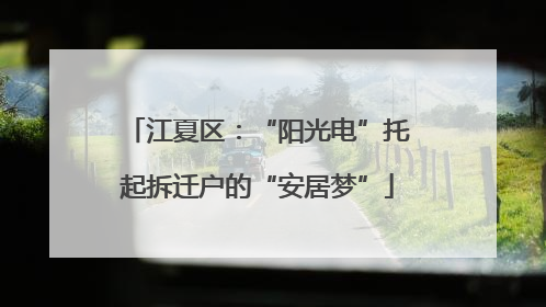 江夏区：“阳光电”托起拆迁户的“安居梦”