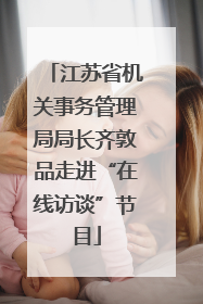 江苏省机关事务管理局局长齐敦品走进“在线访谈”节目