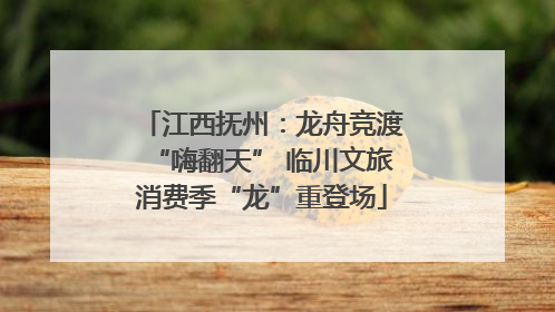 江西抚州：龙舟竞渡“嗨翻天” 临川文旅消费季“龙”重登场