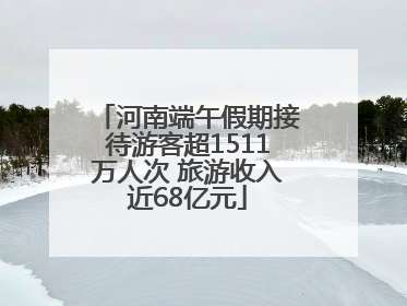 河南端午假期接待游客超1511万人次 旅游收入近68亿元