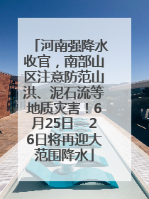河南强降水收官，南部山区注意防范山洪、泥石流等地质灾害！6月25日—26日将再迎大范围降水