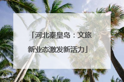 河北秦皇岛：文旅新业态激发新活力