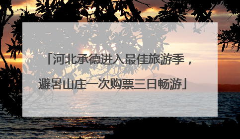 河北承德进入最佳旅游季，避暑山庄一次购票三日畅游