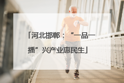河北邯郸：“一品一播”兴产业惠民生