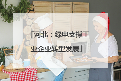 河北：绿电支撑工业企业转型发展
