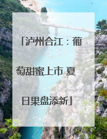 泸州合江：葡萄甜蜜上市 夏日果盘添新