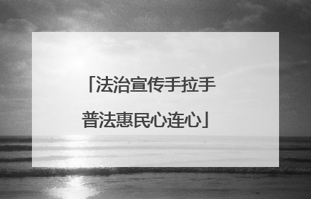 法治宣传手拉手 普法惠民心连心