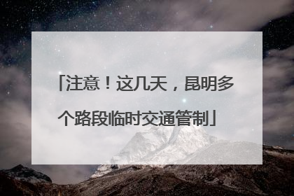 注意！这几天，昆明多个路段临时交通管制