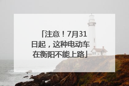 注意！7月31日起，这种电动车在衡阳不能上路