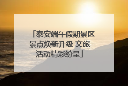 泰安端午假期景区景点焕新升级 文旅活动精彩纷呈