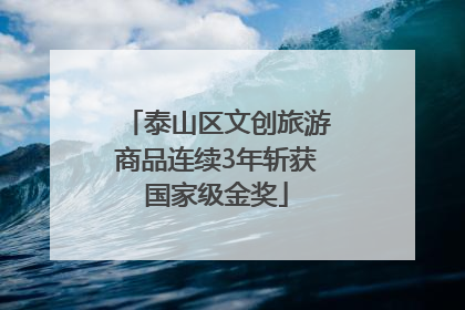 泰山区文创旅游商品连续3年斩获国家级金奖