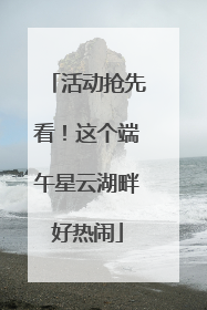 活动抢先看！这个端午星云湖畔好热闹