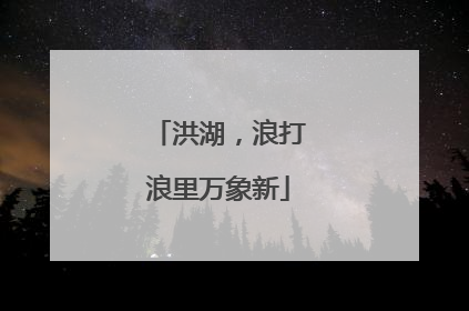 洪湖，浪打浪里万象新