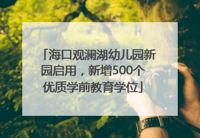 海口观澜湖幼儿园新园启用，新增500个优质学前教育学位