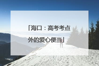 海口：高考考点外的爱心便当