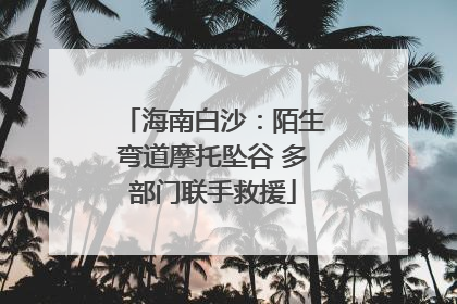 海南白沙：陌生弯道摩托坠谷 多部门联手救援