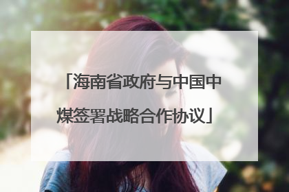 海南省政府与中国中煤签署战略合作协议