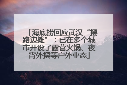 海底捞回应武汉“摆路边摊”：已在多个城市开设了露营火锅、夜宵外摆等户外业态