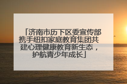 济南市历下区委宣传部携手纽扣家庭教育集团共建心理健康教育新生态，护航青少年成长
