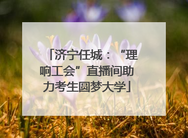 济宁任城：“理响工会”直播间助力考生圆梦大学