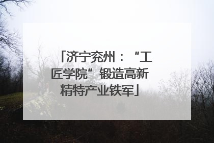 济宁兖州：“工匠学院”锻造高新精特产业铁军