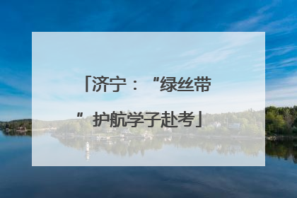 济宁：“绿丝带”护航学子赴考