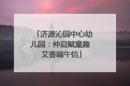 济源沁园中心幼儿园：仲夏赋童趣 艾香端午情