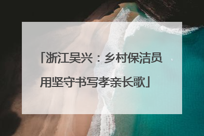 浙江吴兴：乡村保洁员用坚守书写孝亲长歌