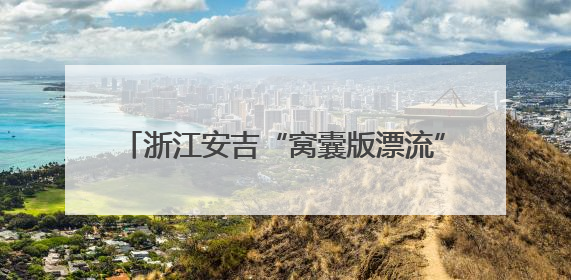 浙江安吉“窝囊版漂流”火了！主打“躺平”，一天爆卖近40万元门票