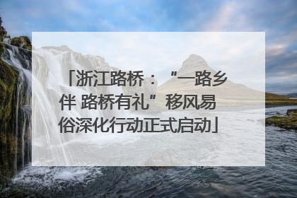 浙江路桥：“一路乡伴 路桥有礼”移风易俗深化行动正式启动