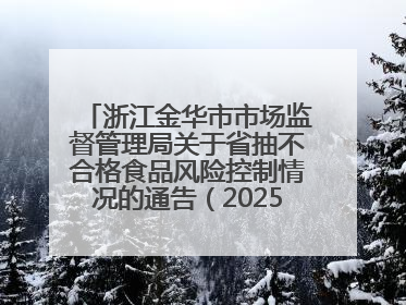 浙江金华市市场监督管理局关于省抽不合格食品风险控制情况的通告（2025年第15期）