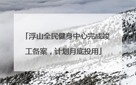浮山全民健身中心完成竣工备案，计划月底投用