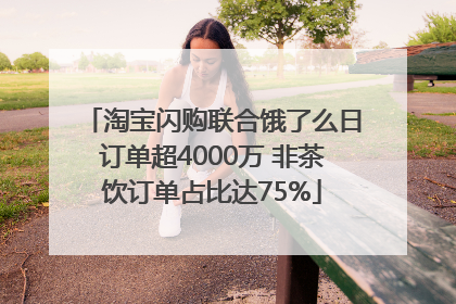 淘宝闪购联合饿了么日订单超4000万 非茶饮订单占比达75%
