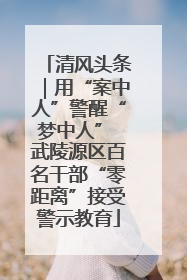 清风头条｜用“案中人”警醒“梦中人” 武陵源区百名干部“零距离”接受警示教育