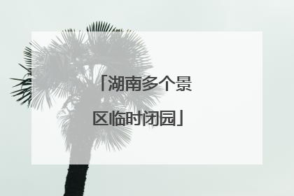 湖南多个景区临时闭园