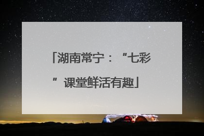 湖南常宁：“七彩”课堂鲜活有趣