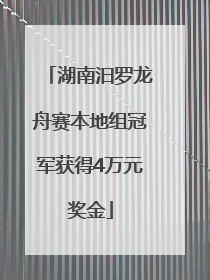 湖南汨罗龙舟赛本地组冠军获得4万元奖金