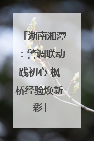 湖南湘潭：警调联动践初心 枫桥经验焕新彩