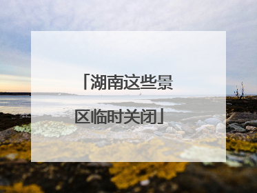 湖南这些景区临时关闭
