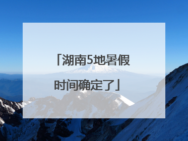 湖南5地暑假时间确定了