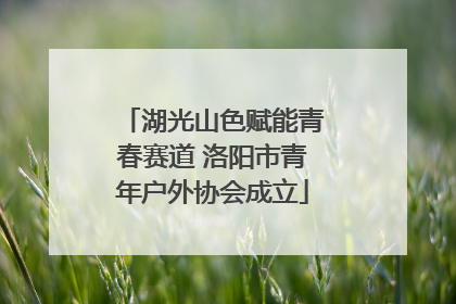 湖光山色赋能青春赛道 洛阳市青年户外协会成立